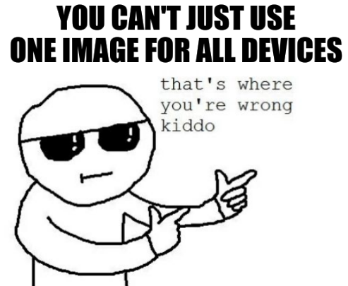 Kiddo meme saying, You can't just use one image for all devices; That's where you're wrong kiddo