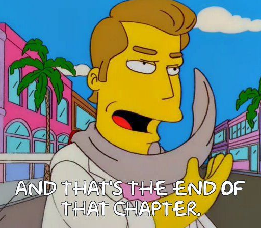 Homer Simpson, thats the end of that chapter.